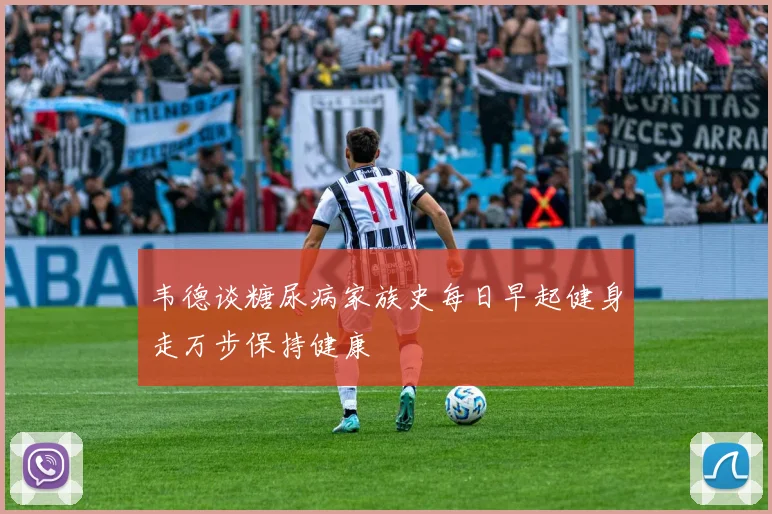 韦德谈糖尿病家族史每日早起健身走万步保持健康