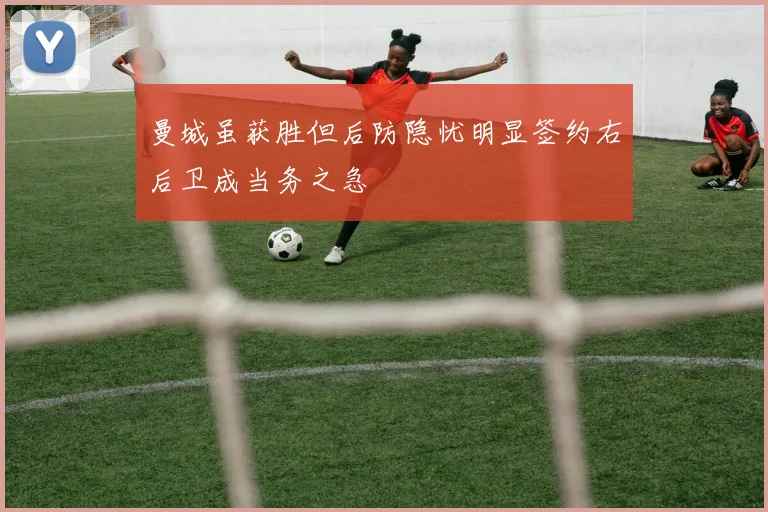 曼城虽获胜但后防隐忧明显签约右后卫成当务之急
