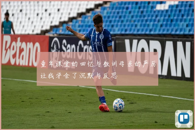 童年课堂的回忆与教训母亲的严厉让我学会了沉默与反思