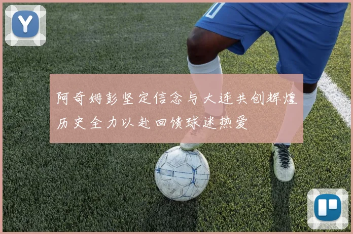 阿奇姆彭坚定信念与大连共创辉煌历史全力以赴回馈球迷热爱