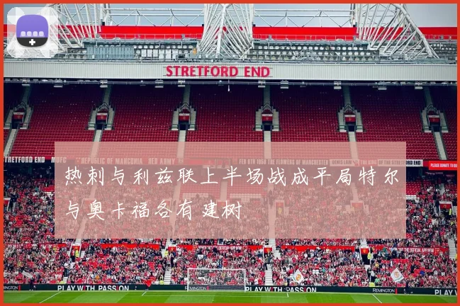 热刺与利兹联上半场战成平局特尔与奥卡福各有建树