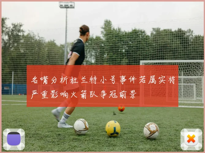 名嘴分析杜兰特小号事件若属实将严重影响火箭队争冠前景