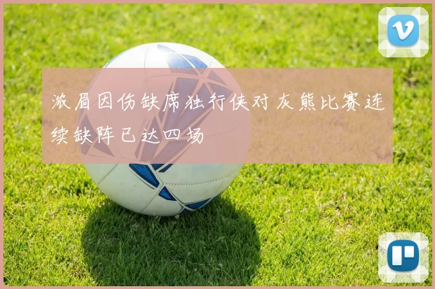 浓眉因伤缺席独行侠对灰熊比赛连续缺阵已达四场