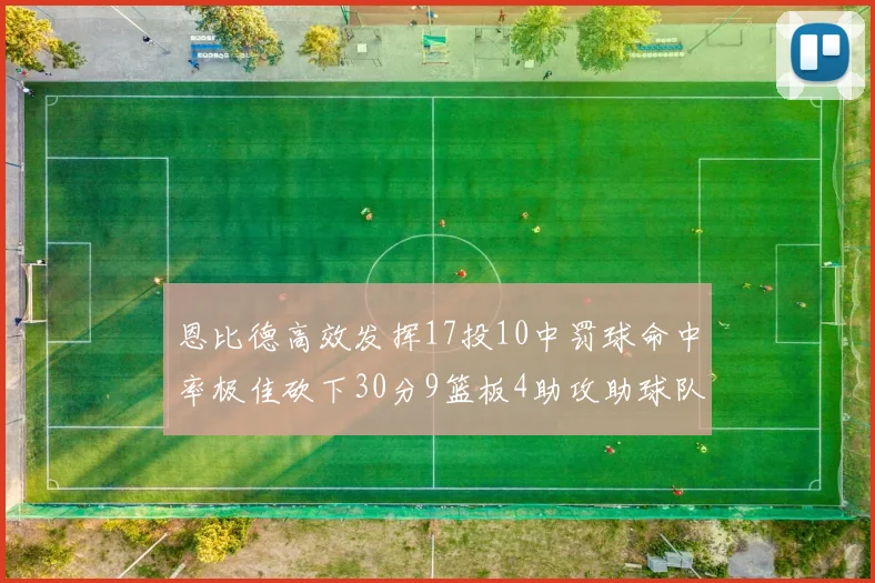 恩比德高效发挥17投10中罚球命中率极佳砍下30分9篮板4助攻助球队获胜