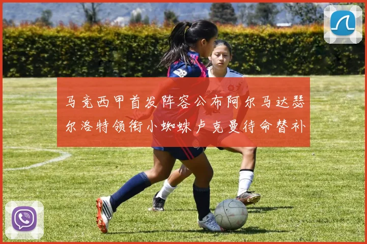 马竞西甲首发阵容公布阿尔马达瑟尔洛特领衔小蜘蛛卢克曼待命替补