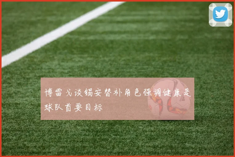 博雷戈谈锡安替补角色强调健康是球队首要目标