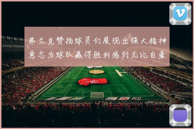 弗兰克赞扬球员们展现出强大精神意志为球队赢得胜利感到无比自豪